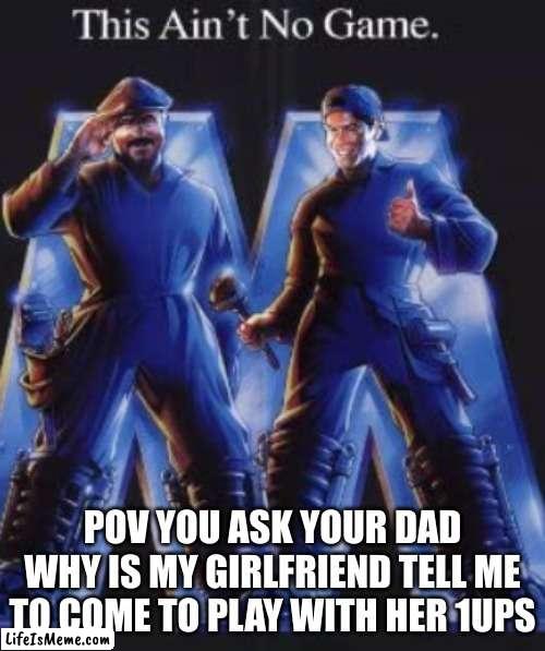 don't ask questions |  POV YOU ASK YOUR DAD WHY IS MY GIRLFRIEND TELL ME TO COME TO PLAY WITH HER 1UPS | image tagged in mario | made w/ Lifeismeme meme maker