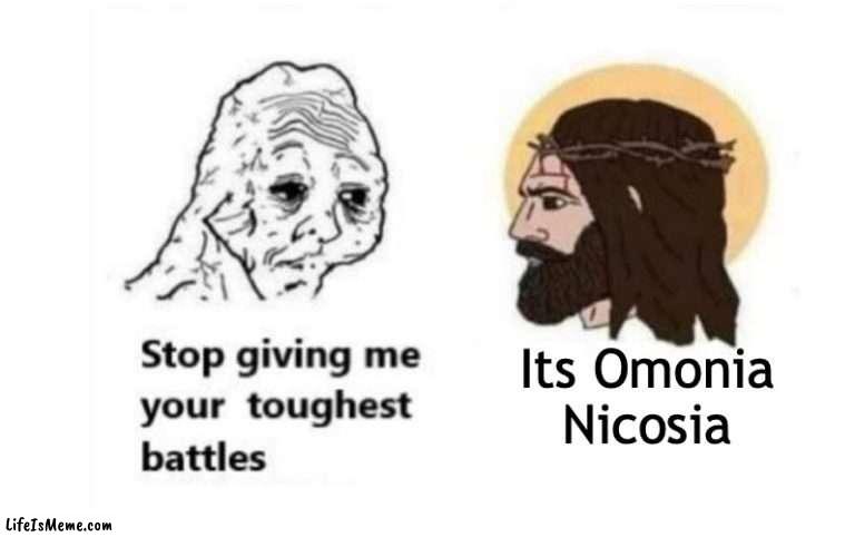 Stop giving me your toughest battles |  Its Omonia Nicosia | image tagged in stop giving me your toughest battles | made w/ Lifeismeme meme maker