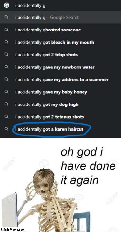 *Becomes A Karen* | image tagged in oh god i have done it again,karen,haircut,skeleton,google,oh no i have done it again | made w/ Lifeismeme meme maker