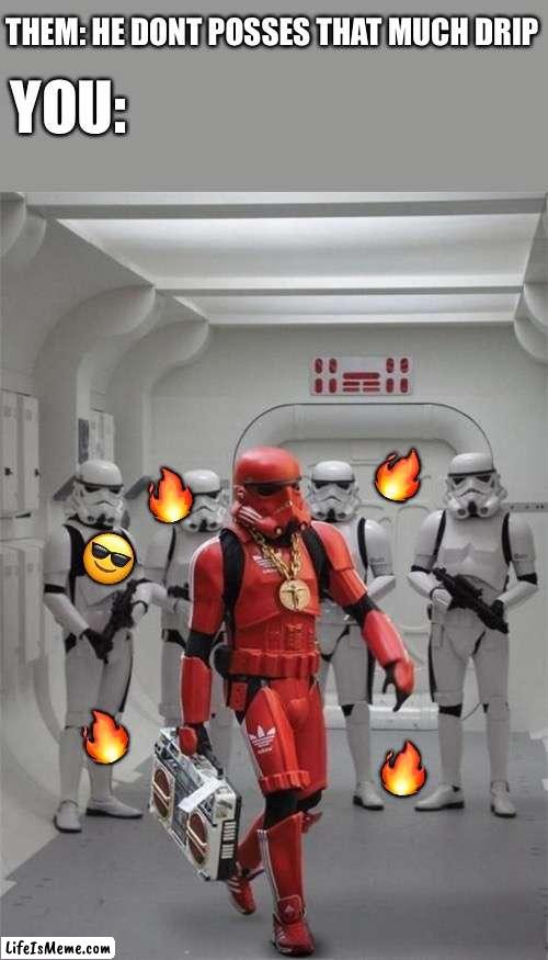 The drip that he possesses is far greater than mine |  THEM: HE DONT POSSES THAT MUCH DRIP; YOU:; 🔥; 🔥; 😎; 🔥; 🔥 | image tagged in hip hop stormtrooper,wholesome | made w/ Lifeismeme meme maker
