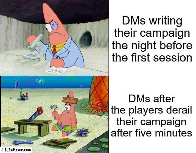 DMs work hard, and then the players screw it up |  DMs writing their campaign the night before the first session; DMs after the players derail their campaign after five minutes | image tagged in patrick scientist and dumb patrick,dungeons and dragons | made w/ Lifeismeme meme maker