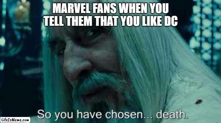 Marvel vs Dc |  MARVEL FANS WHEN YOU TELL THEM THAT YOU LIKE DC | image tagged in so you have chosen death,marvel,dc,marvel vs dc,dc comics,marvel comics | made w/ Lifeismeme meme maker