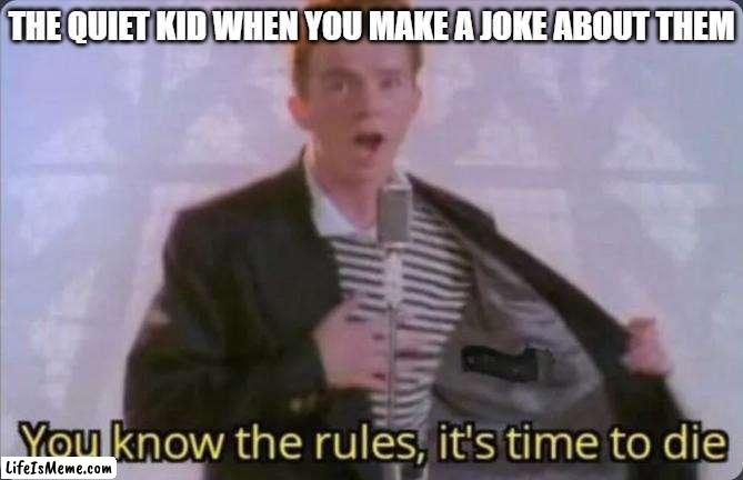 The Quiet Kid |  THE QUIET KID WHEN YOU MAKE A JOKE ABOUT THEM | image tagged in you know the rules it's time to die,quiet kid,rick astley,school,you know the rules and so do i,never gonna give you up | made w/ Lifeismeme meme maker