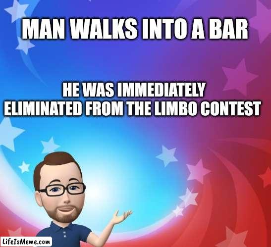 Rim Shot |  MAN WALKS INTO A BAR; HE WAS IMMEDIATELY ELIMINATED FROM THE LIMBO CONTEST | image tagged in dad joke,bar,games | made w/ Lifeismeme meme maker