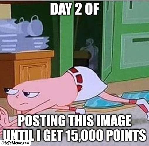 Day 2 |  DAY 2 OF; POSTING THIS IMAGE UNTIL I GET 15,000 POINTS | image tagged in why are you reading this | made w/ Lifeismeme meme maker