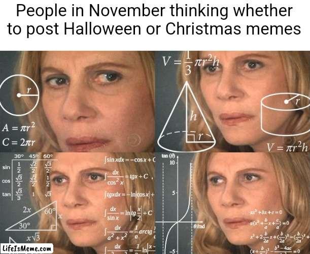 Calculating meme |  People in November thinking whether to post Halloween or Christmas memes | image tagged in calculating meme | made w/ Lifeismeme meme maker