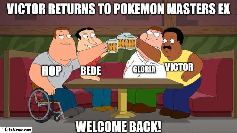 Victor returns to Pokemon Masters EX |  VICTOR RETURNS TO POKEMON MASTERS EX; VICTOR; GLORIA; HOP; BEDE; WELCOME BACK! | image tagged in cleveland returns,memes,pokemon | made w/ Lifeismeme meme maker