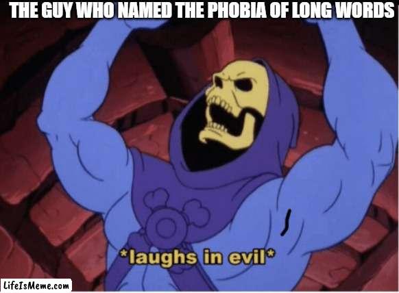 evil person |  THE GUY WHO NAMED THE PHOBIA OF LONG WORDS | image tagged in laughs in evil,evil | made w/ Lifeismeme meme maker