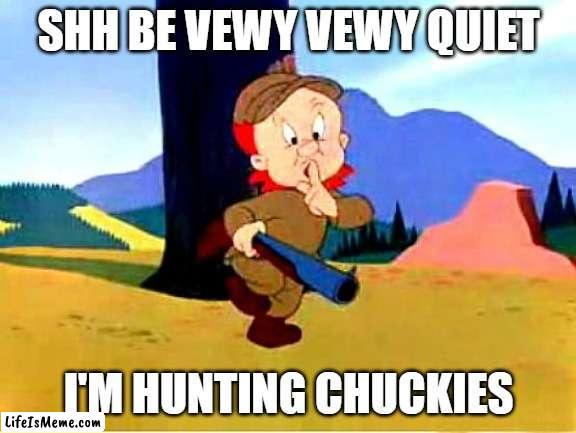 elmer fudd vs chucky |  SHH BE VEWY VEWY QUIET; I'M HUNTING CHUCKIES | image tagged in elmer fudd,looney tunes,chucky | made w/ Lifeismeme meme maker