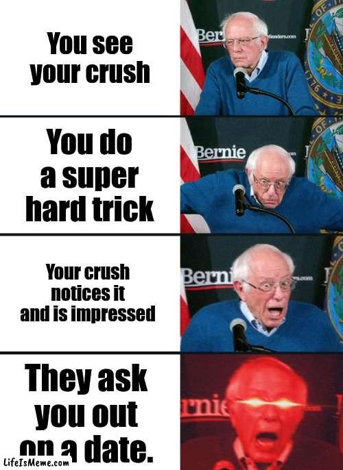 Crushes like tricks sometimes |  You see your crush; You do a super hard trick; Your crush notices it and is impressed; They ask you out on a date. | image tagged in bernie sanders reaction nuked,crush,trick,shot,trickshot,date | made w/ Lifeismeme meme maker