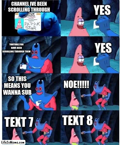 patrick not my wallet |  YES; CHANNEL IVE BEEN SCROLLING THROUGH; YOUTUBE:YOU HAVE BEEN SCROLLING THROUGH THEM; YES; SO THIS MEANS YOU WANNA SUB; NOE!!!!! TEXT 8; TEXT 7 | image tagged in patrick not my wallet | made w/ Lifeismeme meme maker