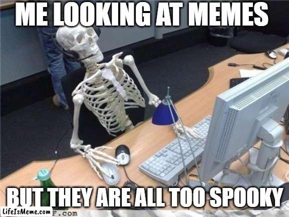 too spooky |  ME LOOKING AT MEMES; BUT THEY ARE ALL TOO SPOOKY | image tagged in waiting skeleton,spooky month | made w/ Lifeismeme meme maker