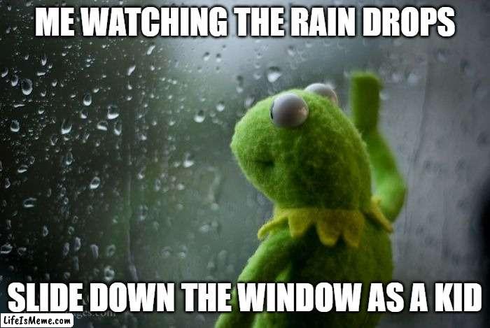 one of four horsemen |  ME WATCHING THE RAIN DROPS; SLIDE DOWN THE WINDOW AS A KID | image tagged in kermit window,children,rain | made w/ Lifeismeme meme maker