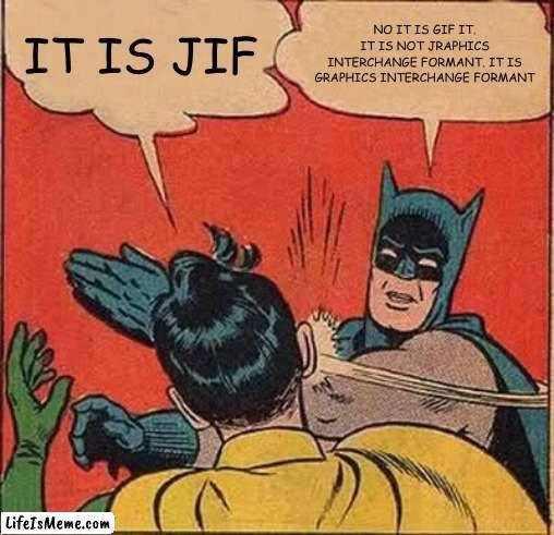 gif not jif |  IT IS JIF; NO IT IS GIF IT. IT IS NOT JRAPHICS INTERCHANGE FORMANT. IT IS GRAPHICS INTERCHANGE FORMANT | image tagged in memes,batman slapping robin | made w/ Lifeismeme meme maker