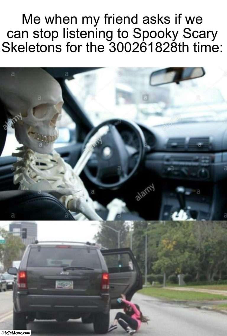 “You uncultured swine!” |  Me when my friend asks if we can stop listening to Spooky Scary Skeletons for the 300261828th time: | image tagged in memes,funny,halloween,spooky scary skeleton,spooky month,skeleton | made w/ Lifeismeme meme maker