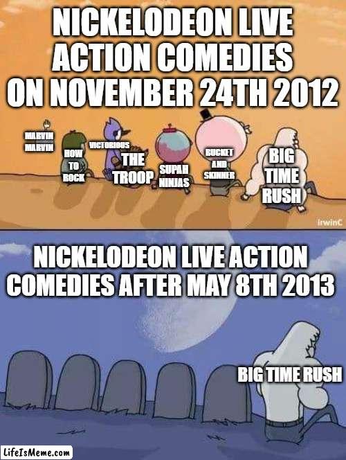 The obscure nick live action comedy purge of 2012/2013 |  NICKELODEON LIVE ACTION COMEDIES ON NOVEMBER 24TH 2012; VICTORIOUS; MARVIN MARVIN; BUCKET AND SKINNER; HOW TO ROCK; THE TROOP; BIG TIME RUSH; SUPAH NINJAS; NICKELODEON LIVE ACTION COMEDIES AFTER MAY 8TH 2013; BIG TIME RUSH | image tagged in regular show graves,nickelodeon,tv shows,the purge | made w/ Lifeismeme meme maker