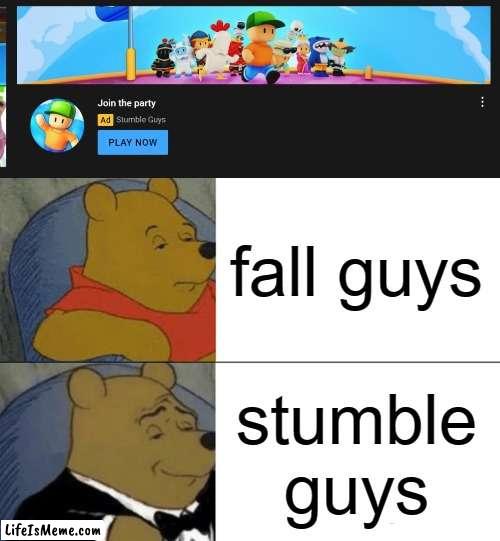 fall guysn't |  fall guys; stumble guys | image tagged in memes,tuxedo winnie the pooh | made w/ Lifeismeme meme maker