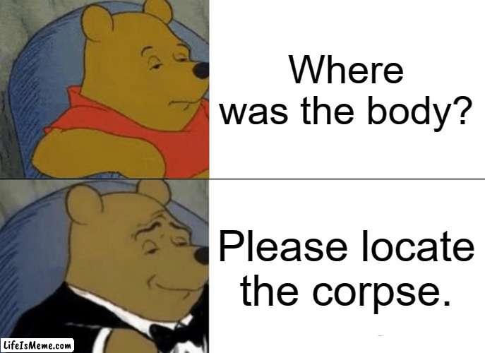 Locate the corpse? Probably electrical. |  Where was the body? Please locate the corpse. | image tagged in memes,tuxedo winnie the pooh,among us,dead body reported | made w/ Lifeismeme meme maker