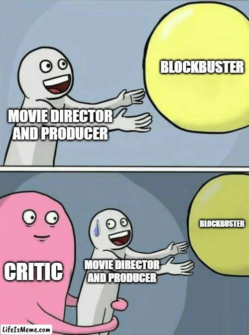 BlockBuster |  BLOCKBUSTER; MOVIE DIRECTOR AND PRODUCER; BLOCKBUSTER; CRITIC; MOVIE DIRECTOR AND PRODUCER | image tagged in memes,running away balloon,blockbuster,criticism | made w/ Lifeismeme meme maker