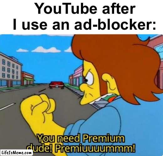 "Wait, that's illegal" |  YouTube after I use an ad-blocker: | image tagged in memes,unfunny | made w/ Lifeismeme meme maker