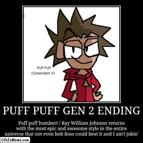 Puff puff gen 2 | PUFF PUFF GEN 2 ENDING | Puff puff humbert / Ray William Johnson returns with the most epic and awesome style in the entire universe that no | image tagged in funny,demotivationals | made w/ Lifeismeme demotivational maker