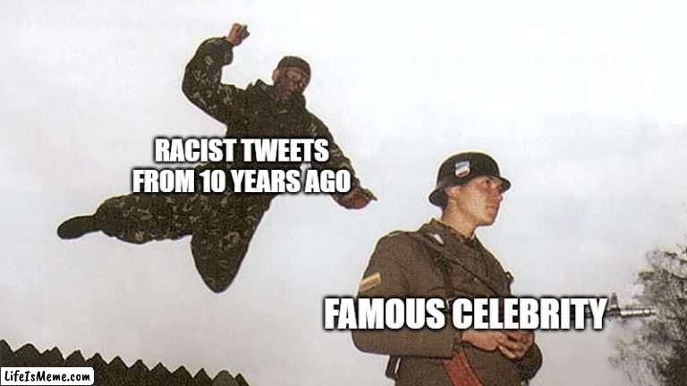 Tweets from 10 years ago |  RACIST TWEETS FROM 10 YEARS AGO; FAMOUS CELEBRITY | image tagged in soldier jump spetznaz,twitter,10 years ago,oh wow are you actually reading these tags,past,exposed | made w/ Lifeismeme meme maker