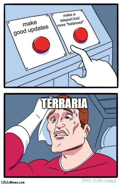 terraria |  make a teleport tool more "balanced"; make good updates; TERRARIA | image tagged in memes,two buttons | made w/ Lifeismeme meme maker