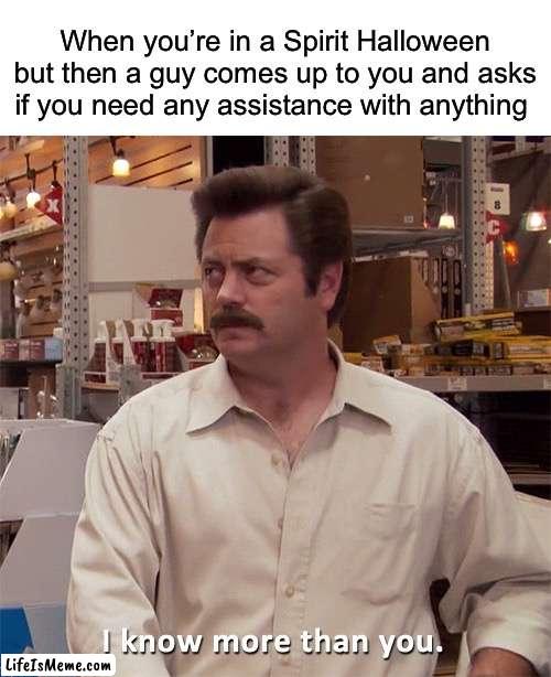 True, I love Halloween |  When you’re in a Spirit Halloween but then a guy comes up to you and asks if you need any assistance with anything | image tagged in ron swanson i know more than you,memes,funny,halloween,spooky month,spirit halloween | made w/ Lifeismeme meme maker