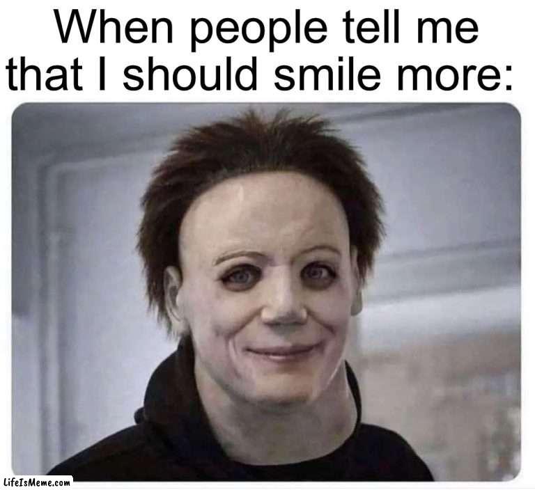 True tbh |  When people tell me that I should smile more: | image tagged in smiling halloween mask,memes,funny,true story,mike myers,spooky month | made w/ Lifeismeme meme maker