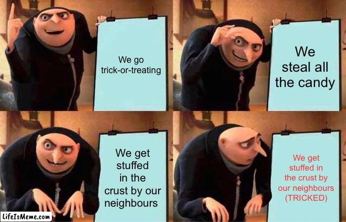Be careful out there |  We go trick-or-treating; We steal all the candy; We get stuffed in the crust by our neighbours; We get stuffed in the crust by our neighbours (TRICKED) | image tagged in memes,gru's plan | made w/ Lifeismeme meme maker