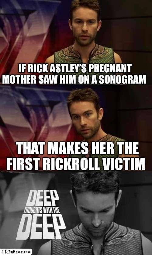 Ma’am, are you enjoying looking at your baby? Because I have some bad news... | IF RICK ASTLEY’S PREGNANT MOTHER SAW HIM ON A SONOGRAM; THAT MAKES HER THE FIRST RICKROLL VICTIM | image tagged in deep thoughts with the deep,funny,memes,rick astley,rickroll,shower thoughts | made w/ Lifeismeme meme maker