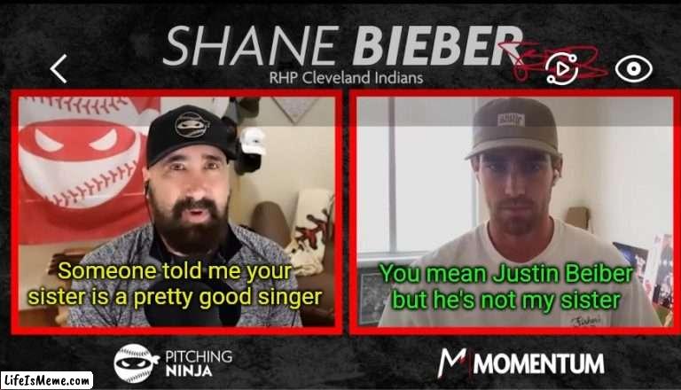 Talkin' baseball |  You mean Justin Beiber but he's not my sister; Someone told me your sister is a pretty good singer | image tagged in justin bieber,shane bieber,baseball,cleveland indians,cleveland guardians | made w/ Lifeismeme meme maker