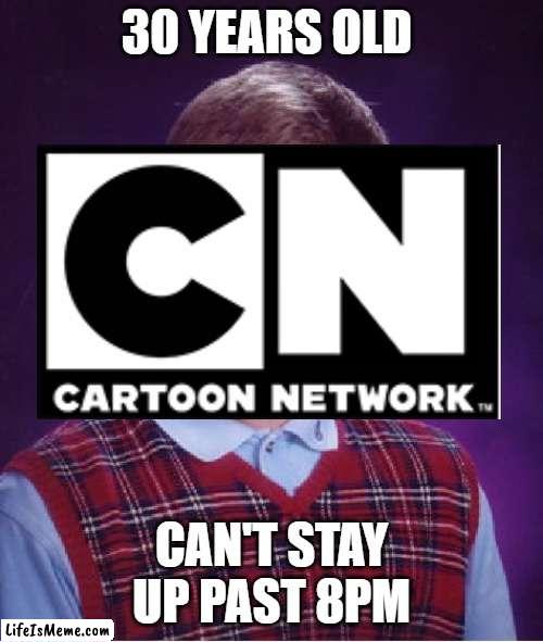 Cartoon Network is 30 Years Old, but it can't stay up past 8pm |  30 YEARS OLD; CAN'T STAY UP PAST 8PM | image tagged in memes,bad luck brian,cartoon network | made w/ Lifeismeme meme maker