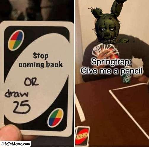 Fnaf: Springtrap,uno draw 25/Gimmie a pencil so I can draw 25 |  Stop coming back; Springtrap: Give me a pencil | image tagged in memes,uno draw 25 cards,fnaf 3,springtrap,fnaf,funny | made w/ Lifeismeme meme maker