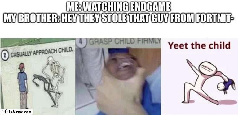 Casually Approach Child, Grasp Child Firmly, Yeet the Child |  ME: WATCHING ENDGAME
MY BROTHER: HEY THEY STOLE THAT GUY FROM FORTNIT- | image tagged in casually approach child grasp child firmly yeet the child,fortnite | made w/ Lifeismeme meme maker