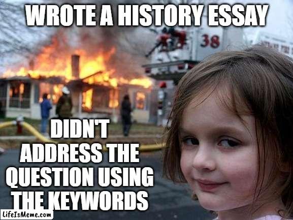 Leaving Cert History |  WROTE A HISTORY ESSAY; DIDN'T ADDRESS THE QUESTION USING THE KEYWORDS | image tagged in memes,disaster girl | made w/ Lifeismeme meme maker
