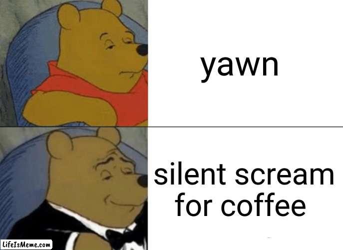 yawn |  yawn; silent scream for coffee | image tagged in memes,tuxedo winnie the pooh,yawn,coffee | made w/ Lifeismeme meme maker