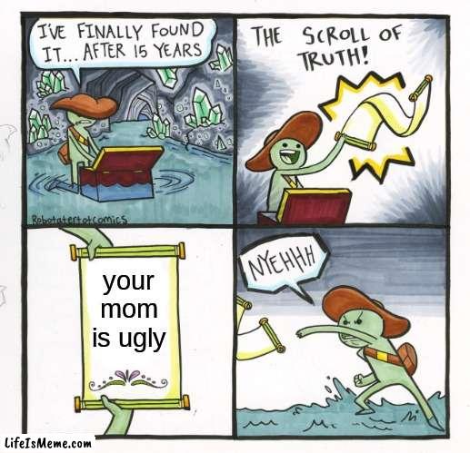 # YuR mOm |  your mom is ugly | image tagged in memes,the scroll of truth | made w/ Lifeismeme meme maker