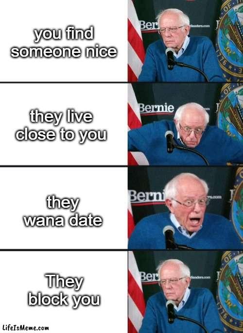 Bernie Sander Reaction (change) | you find someone nice; they live close to you; they wana date; They block you | image tagged in bernie sander reaction change,crying,true story,funny meme,memes | made w/ Lifeismeme meme maker