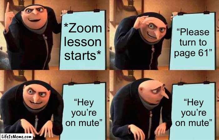 Zoom learning experience |  *Zoom lesson starts*; “Please turn to page 61”; “Hey you’re on mute”; “Hey you’re on mute” | image tagged in memes,gru's plan | made w/ Lifeismeme meme maker