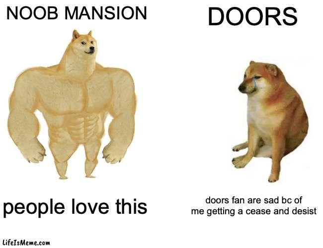 doors vs noob mansion |  NOOB MANSION; DOORS; people love this; doors fan are sad bc of me getting a cease and desist | image tagged in memes,buff doge vs cheems | made w/ Lifeismeme meme maker