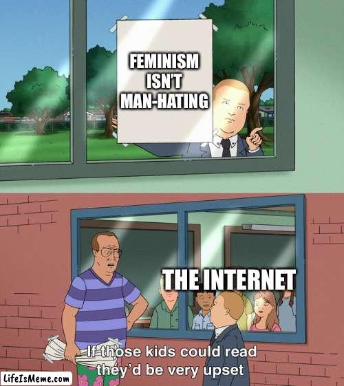 It’s not. |  FEMINISM ISN’T MAN-HATING; THE INTERNET | image tagged in if those kids could read they'd be very upset | made w/ Lifeismeme meme maker