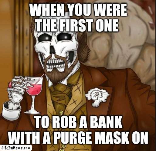 CRIME YEAH BABYYYYY |  WHEN YOU WERE THE FIRST ONE; TO ROB A BANK WITH A PURGE MASK ON | image tagged in skeleton leo | made w/ Lifeismeme meme maker