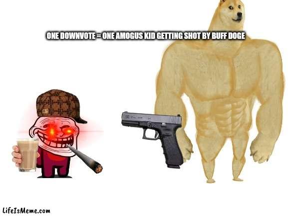 did not see that one coming did ya |  ONE DOWNVOTE = ONE AMOGUS KID GETTING SHOT BY BUFF DOGE | image tagged in downvote,please,just do it,cmon do something,do it | made w/ Lifeismeme meme maker