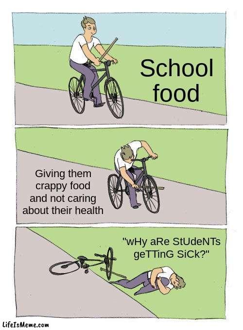 All school food |  School food; Giving them crappy food and not caring about their health; "wHy aRe StUdeNTs geTTinG SiCk?" | image tagged in memes,bike fall | made w/ Lifeismeme meme maker