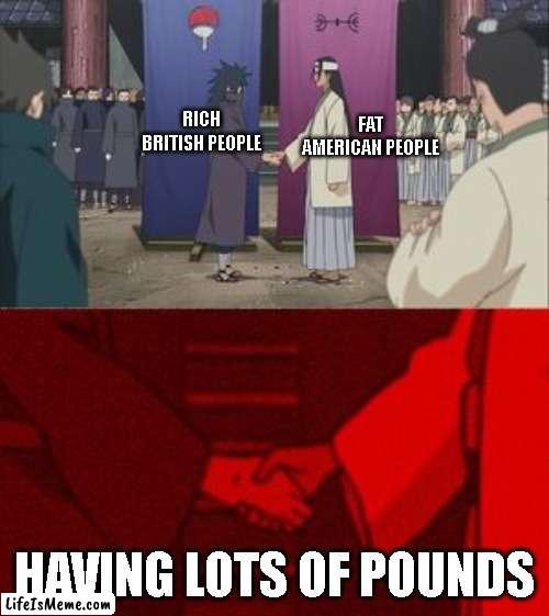 never thought of it like that |  FAT AMERICAN PEOPLE; RICH BRITISH PEOPLE; HAVING LOTS OF POUNDS | image tagged in uchiha and senju meme template,why are you reading this,barney will eat all of your delectable biscuits | made w/ Lifeismeme meme maker