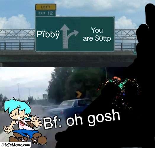 Friday night funkin Pibby Come family dlc |  Pïbbÿ; You are $0ttp; Bf: oh gosh | image tagged in memes,left exit 12 off ramp,family guy,pibby,fnf,friday night funkin | made w/ Lifeismeme meme maker