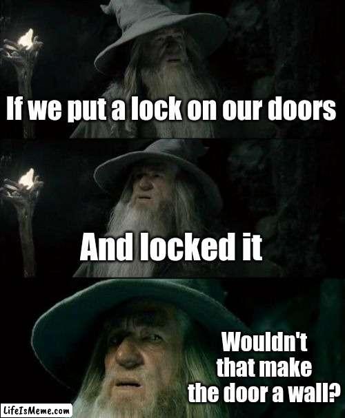 Nein und Ja (Don't translate it) |  If we put a lock on our doors; And locked it; Wouldn't that make the door a wall? | image tagged in memes,confused gandalf | made w/ Lifeismeme meme maker