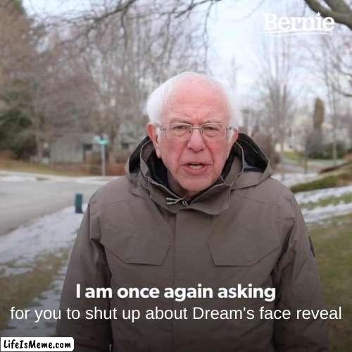 stfu nobody cares |  for you to shut up about Dream's face reveal | image tagged in memes,bernie i am once again asking for your support | made w/ Lifeismeme meme maker