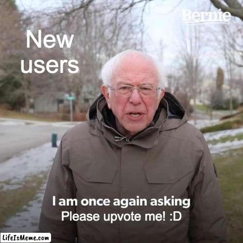 This was me when I first started... |  New users; Please upvote me! :D | image tagged in memes,bernie i am once again asking for your support,upvotes | made w/ Lifeismeme meme maker